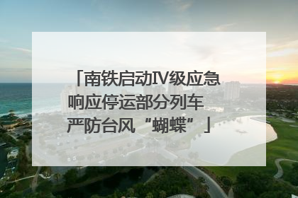 南铁启动Ⅳ级应急响应停运部分列车 严防台风“蝴蝶”