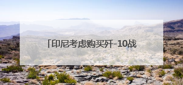 印尼考虑购买歼-10战机，专家：实战表现和两国防务关系深化是主因