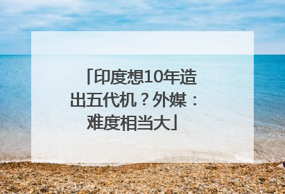 印度想10年造出五代机？外媒：难度相当大
