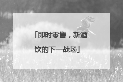 即时零售，新酒饮的下一战场