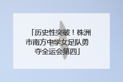 历史性突破！株洲市南方中学女足队勇夺全运会第四