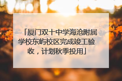 厦门双十中学海沧附属学校东屿校区完成竣工验收，计划秋季投用