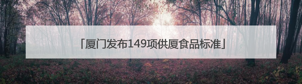 厦门发布149项供厦食品标准