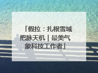 假拉：扎根雪域把脉天机｜最美气象科技工作者