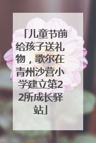 儿童节前给孩子送礼物，歌尔在青州沙营小学建立第22所成长驿站