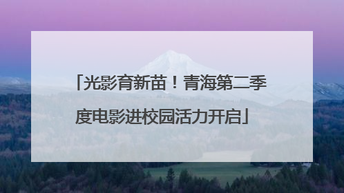 光影育新苗！青海第二季度电影进校园活力开启