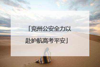 兖州公安全力以赴护航高考平安