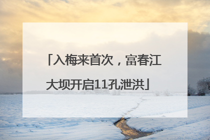 入梅来首次，富春江大坝开启11孔泄洪