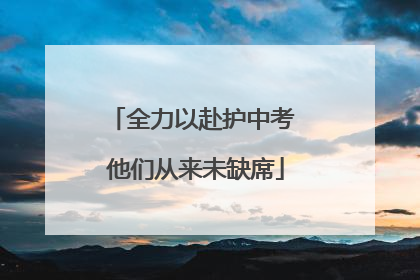 全力以赴护中考 他们从来未缺席