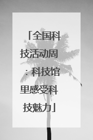 全国科技活动周：科技馆里感受科技魅力