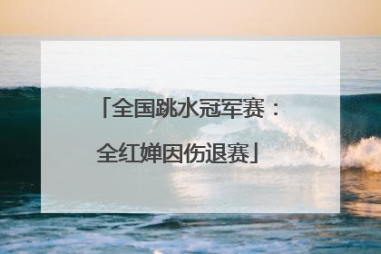 全国跳水冠军赛：全红婵因伤退赛
