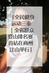 全民健身 运动三秦｜全省群众登山排名赛首站在商州江山举行
