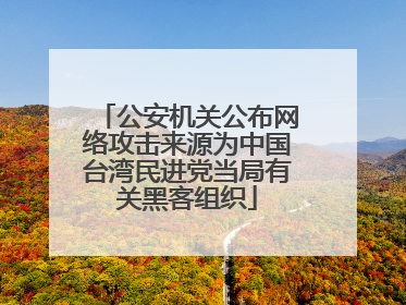 公安机关公布网络攻击来源为中国台湾民进党当局有关黑客组织