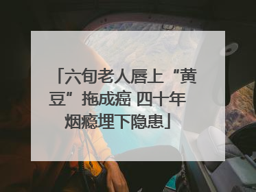 六旬老人唇上“黄豆”拖成癌 四十年烟瘾埋下隐患