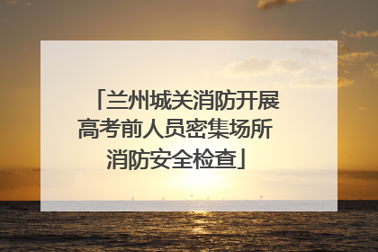 兰州城关消防开展高考前人员密集场所消防安全检查