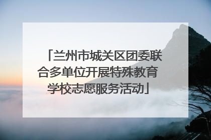 兰州市城关区团委联合多单位开展特殊教育学校志愿服务活动