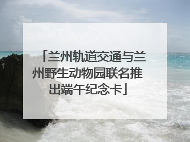 兰州轨道交通与兰州野生动物园联名推出端午纪念卡