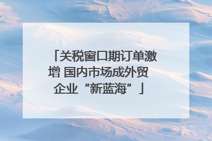 关税窗口期订单激增 国内市场成外贸企业“新蓝海”