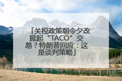 关税政策朝令夕改掀起“TACO”交易？特朗普回应：这是谈判策略