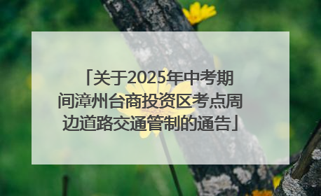 关于2025年中考期间漳州台商投资区考点周边道路交通管制的通告