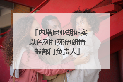 内塔尼亚胡证实以色列打死伊朗情报部门负责人