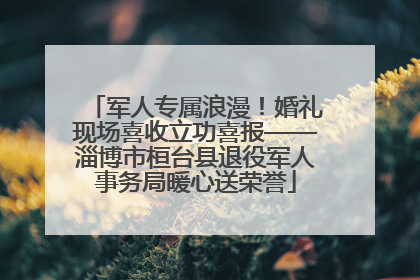 军人专属浪漫！婚礼现场喜收立功喜报——淄博市桓台县退役军人事务局暖心送荣誉