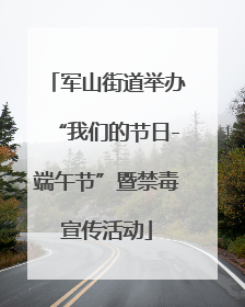 军山街道举办“我们的节日-端午节”暨禁毒宣传活动