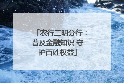 农行三明分行：普及金融知识 守护百姓权益