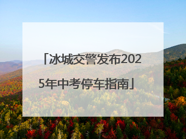 冰城交警发布2025年中考停车指南
