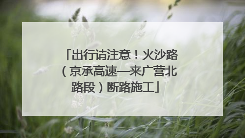 出行请注意！火沙路（京承高速—来广营北路段）断路施工