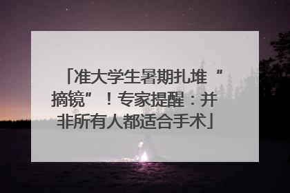 准大学生暑期扎堆“摘镜”！专家提醒：并非所有人都适合手术