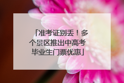准考证别丢！多个景区推出中高考毕业生门票优惠