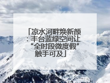 凉水河畔焕新颜：丰台蓝绿空间让“全时段微度假”触手可及
