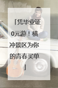 凭毕业证0元游！横冲景区为你的青春买单