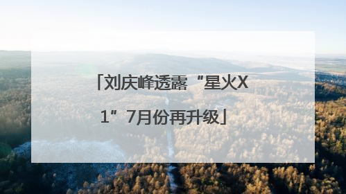 刘庆峰透露“星火X1”7月份再升级