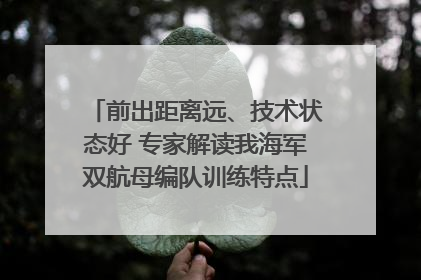 前出距离远、技术状态好 专家解读我海军双航母编队训练特点
