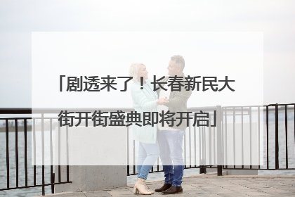 剧透来了！长春新民大街开街盛典即将开启