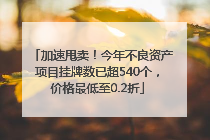 加速甩卖！今年不良资产项目挂牌数已超540个，价格最低至0.2折