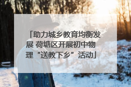 助力城乡教育均衡发展 荷塘区开展初中物理“送教下乡”活动