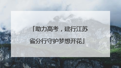助力高考，建行江苏省分行守护梦想开花