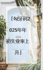 匈牙利2025年年初失业率上升