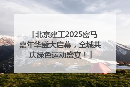 北京建工2025密马嘉年华盛大启幕，全城共庆绿色运动盛宴！