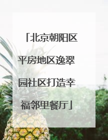 北京朝阳区平房地区逸翠园社区打造幸福邻里餐厅