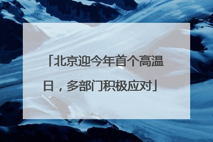 北京迎今年首个高温日，多部门积极应对
