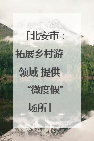 北安市：拓展乡村游领域 提供“微度假”场所