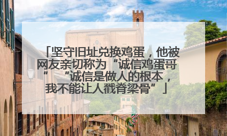坚守旧址兑换鸡蛋，他被网友亲切称为“诚信鸡蛋哥” “诚信是做人的根本，我不能让人戳脊梁骨”