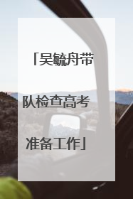 吴毓舟带队检查高考准备工作