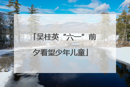 吴桂英“六一”前夕看望少年儿童