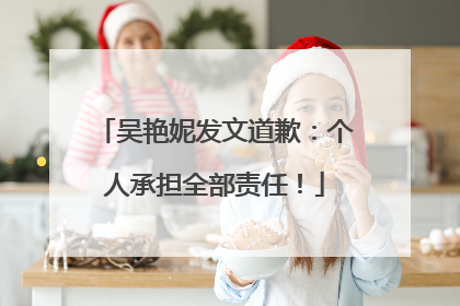 吴艳妮发文道歉：个人承担全部责任！