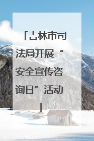 吉林市司法局开展“安全宣传咨询日”活动